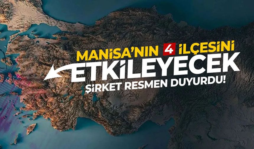 Şirket açıkladı! Manisa'nın 4 ilçesini vuracak...