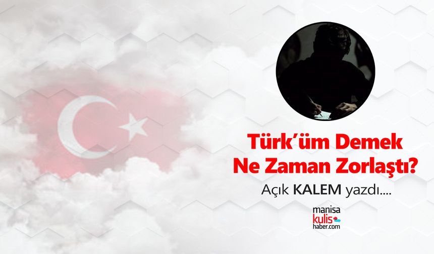 Türk'üm Demek Ne Zaman Zorlaştı?