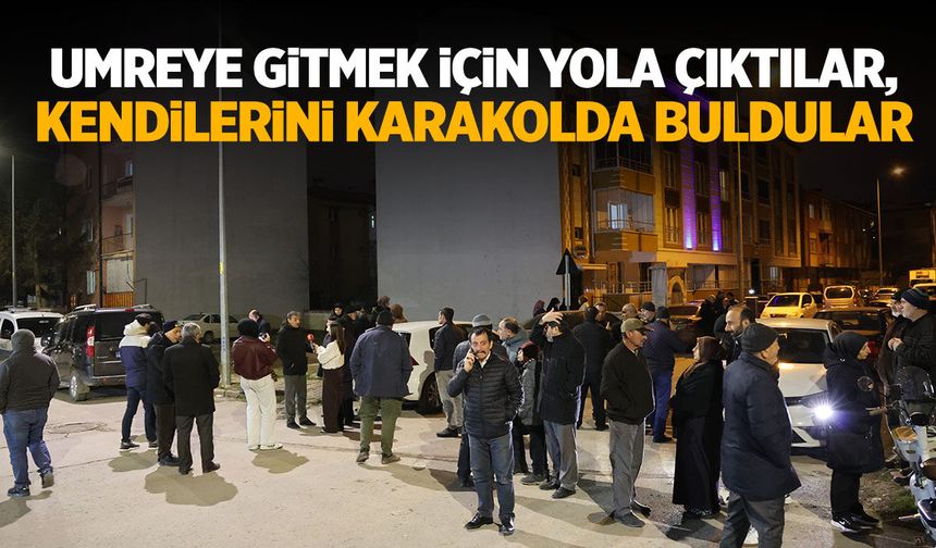 Umreye gideceklerdi, sonları karakol oldu