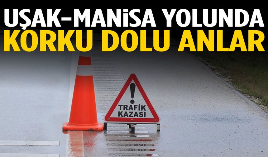 Uşak-Manisa yolunda korku dolu anlar… Yaralılar var!