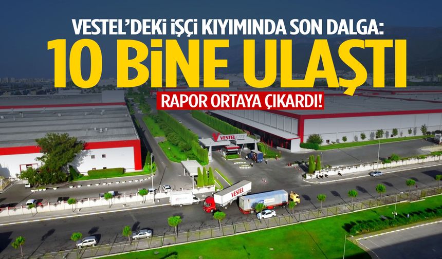 Vestel’deki işçi kıyımında son dalga: 10 bine ulaştı!