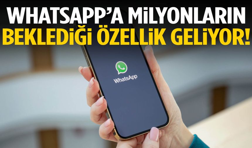 WhatsApp’a milyonların beklediği özellik geliyor!