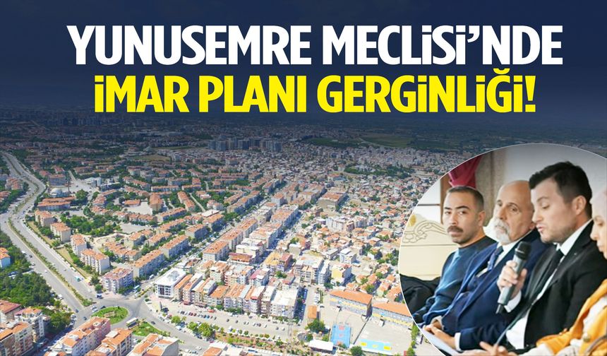 Yunusemre Meclisi’nde imar planı gerginliği!