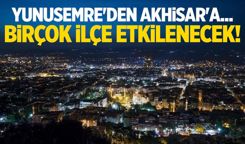 Yunusemre'den Akhisar'a... Birçok ilçe etkilenecek!