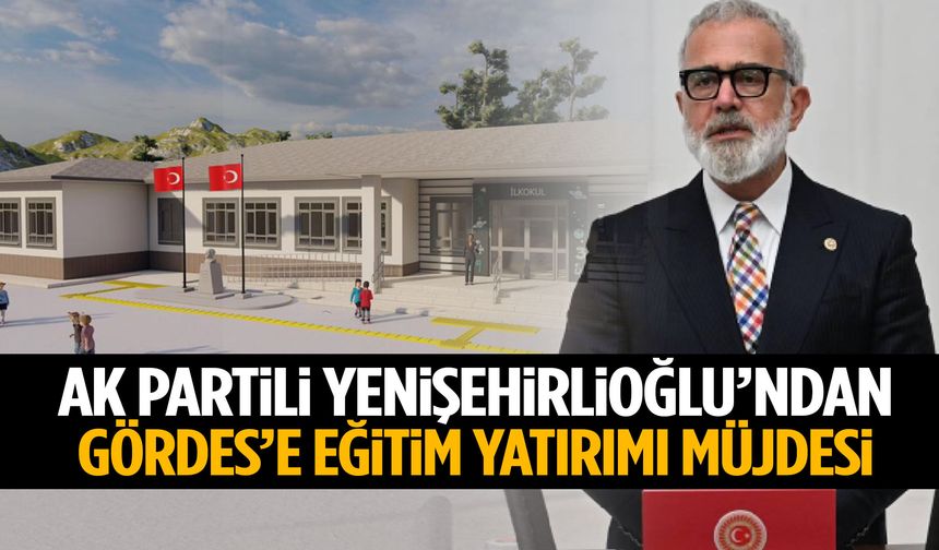 AK Partili Yenişehirlioğlu duyurdu: Gördes’teki okul modern binaya kavuşuyor!
