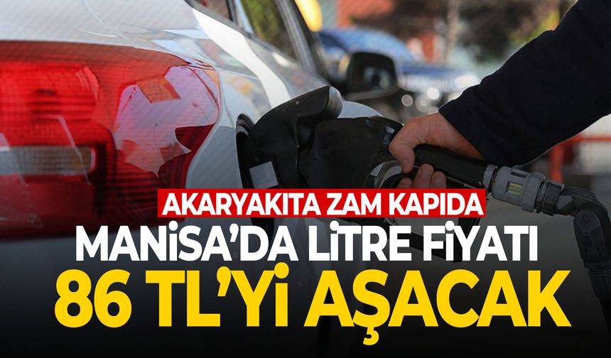 Akaryakıta zam kapıda! Manisa’da litresi 86 TL’yi aşacak!