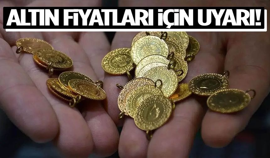 Altın fiyatları için kritik uyarı