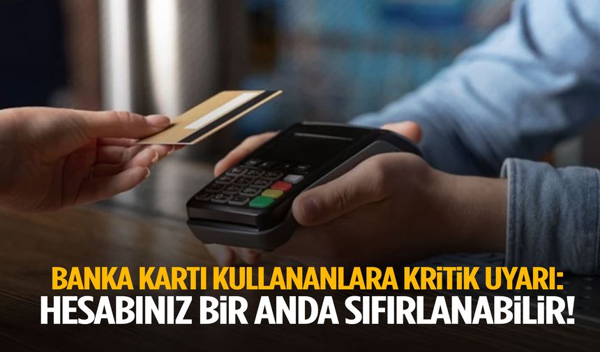 Banka kartı kullananlara kritik uyarı: Hesabınız bir anda sıfırlanabilir!