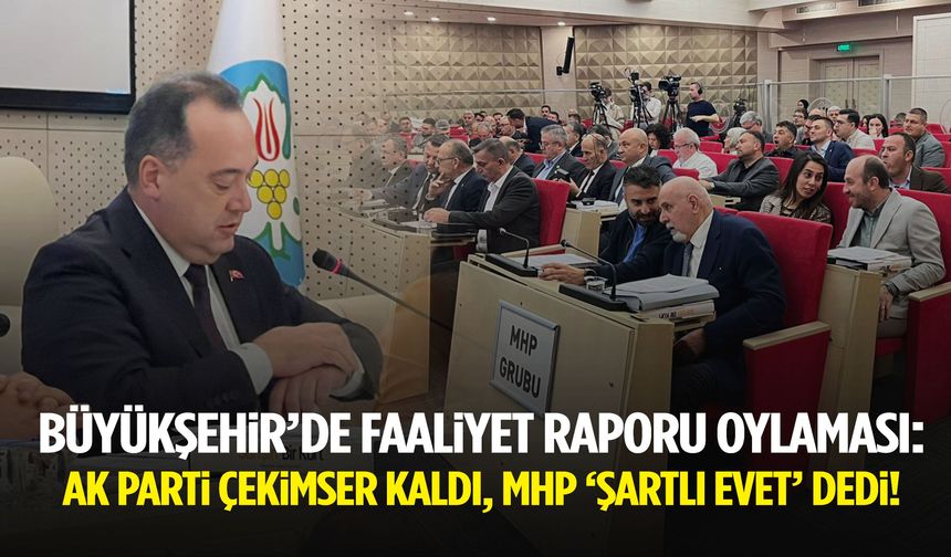 Büyükşehir’de faaliyet raporu oylaması: AK Parti çekimser kaldı, MHP ‘şartlı evet’ dedi!