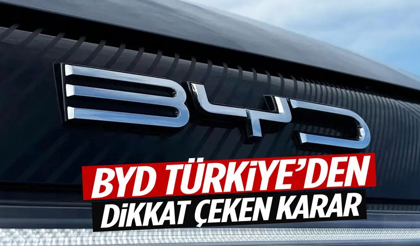 BYD Türkiye’den dikkat çeken karar!