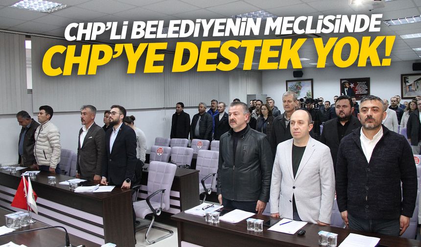 CHP'li belediyenin meclisinde CHP'ye destek yok!