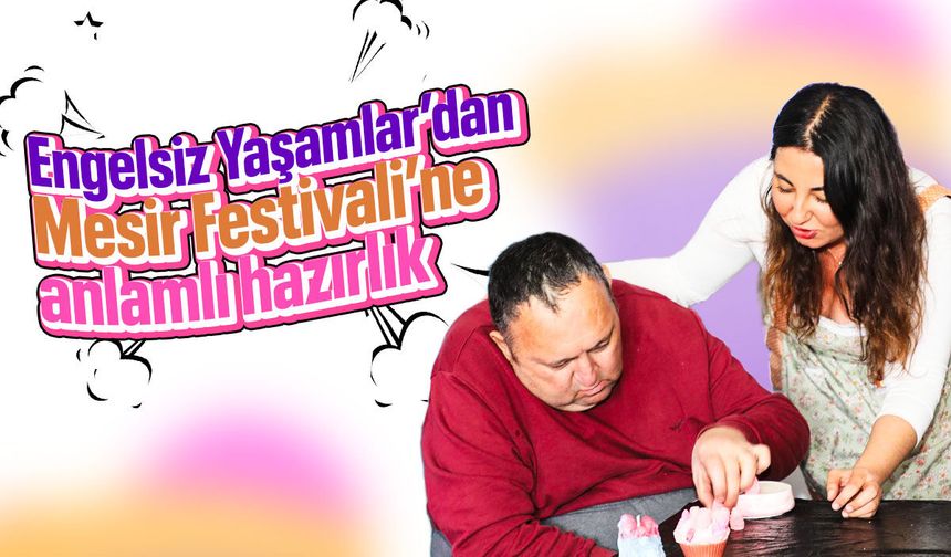 Engelsiz Yaşamlar'dan Mesir Festivali'ne anlamlı hazırlık