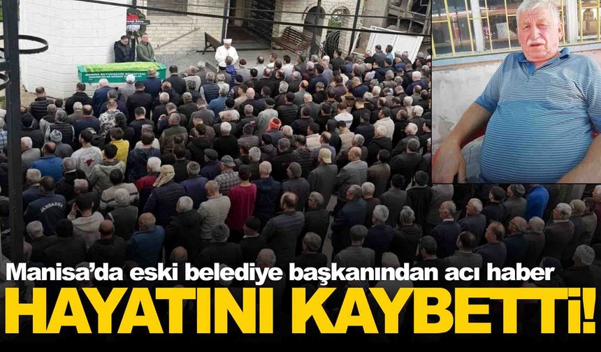 Manisa’da eski belediye başkanından üzen haber… Hayatını kaybetti!