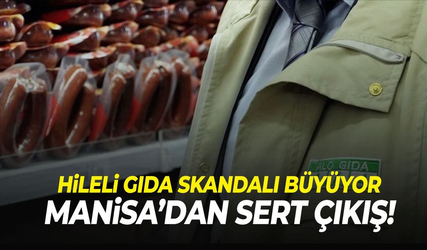 Hileli gıda skandalı büyüyor! Manisa’dan sert çıkış!