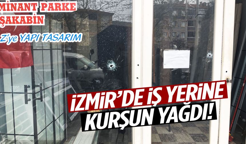 İzmir’de iş yerine kurşun yağdı!