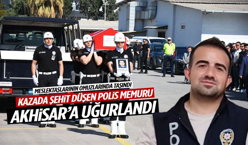Kazada şehit düşen polis memuru Akhisar’a uğurlandı
