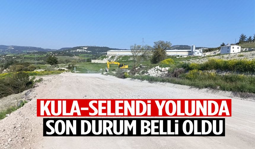 Kula-Selendi yolunda son durum belli oldu