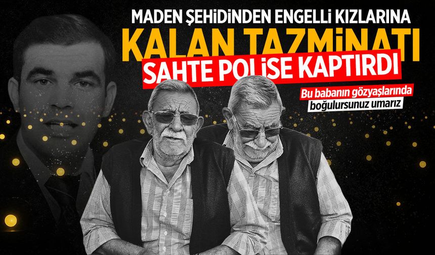 Maden şehidinden engelli kızlarına kalan tazminatı sahte polise kaptırdı!