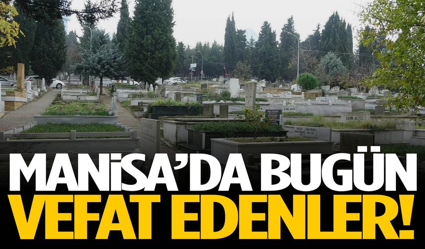 Manisa’da 13 vatandaş bugün vefat etti!