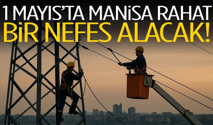 1 Mayıs’ta Manisa rahat bir nefes alacak!