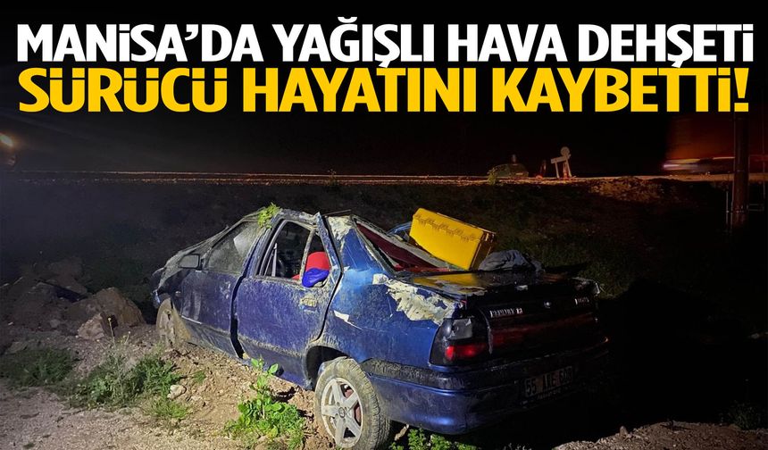 Manisa’da yağışlı hava dehşeti… Sürücü hayatını kaybetti!
