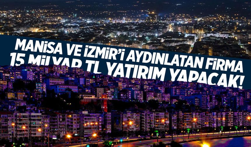 Manisa ve İzmir'i aydınlatan firmadan 15 milyar liralık yatırım geliyor!