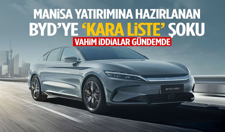 Manisa yatırımına hazırlanan BYD’ye ‘kara liste’ şoku!