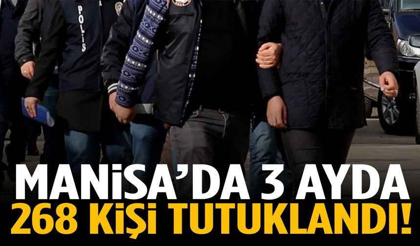 Manisa’da 3 ayda 268 kişi tutuklandı!