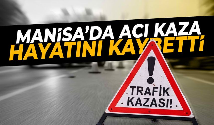 Manisa'da acı kaza: Hayatını kaybetti