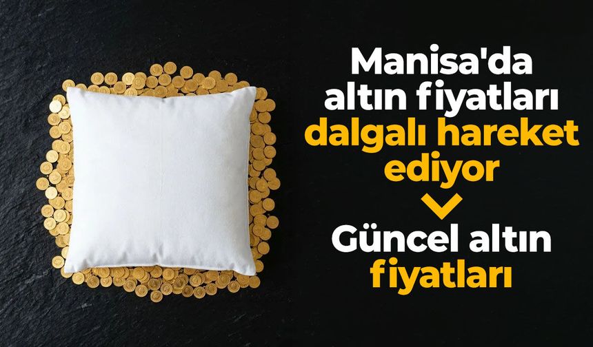 Manisa'da altın fiyatları dalgalı hareket ediyor