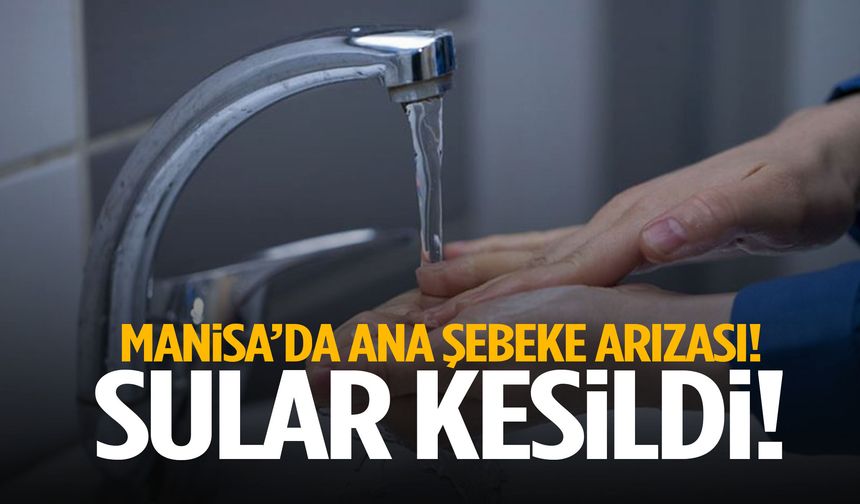 Manisa’da ana şebeke arızası! Sular kesildi