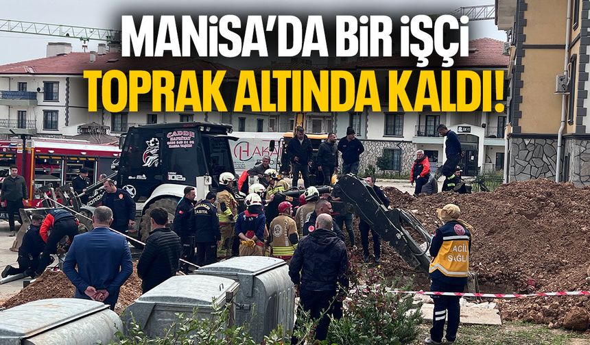 Manisa'da bir işçi toprak altında kaldı!