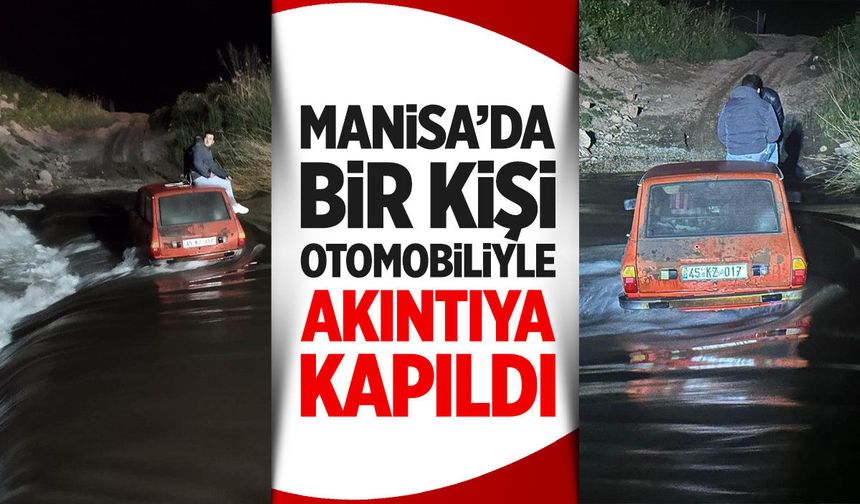 Manisa'da bir kişi otomobiliyle akıntıya kapıldı