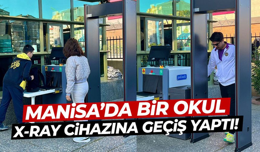 Manisa'da bir okul x-ray cihazına geçiş yaptı!