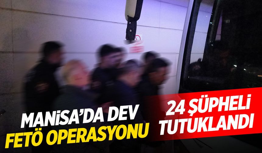 Manisa'da dev FETÖ operasyonu! 24 kişi tutuklandı