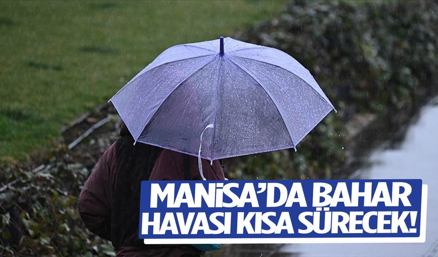 Manisa’da bahar havası kısa sürecek! Yağış kapıda...