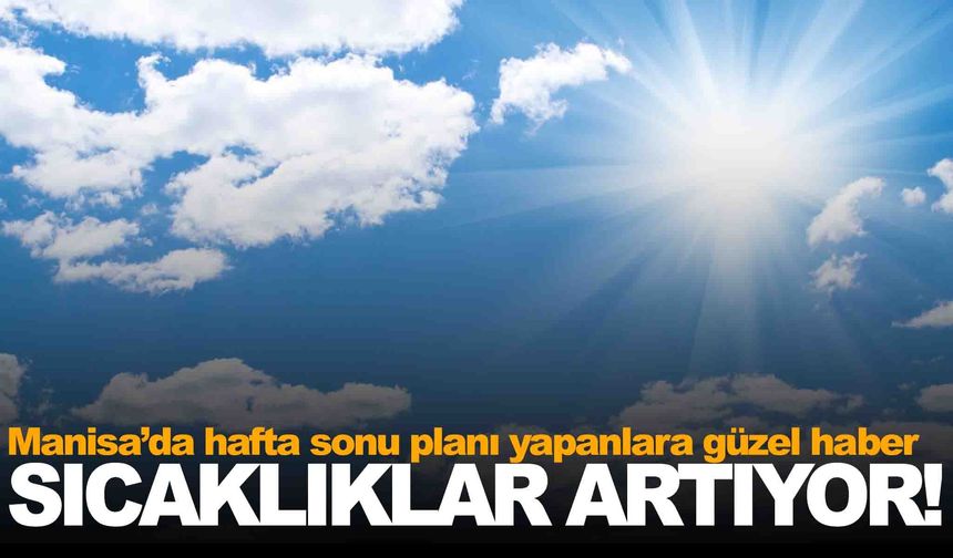 Manisa’da hava ısınıyor... Hafta sonu planı yapanlara güzel haber!