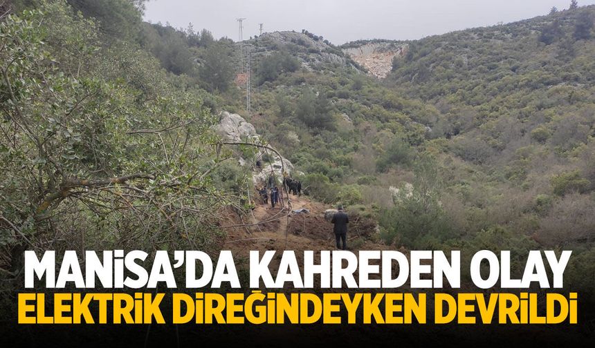 Manisa'da kahreden olay! Elektrik direği devrildi, hayatını kaybetti