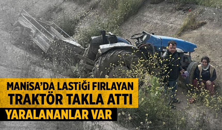 Manisa'da lastiği fırlayan traktör takla attı! Yaralılar var