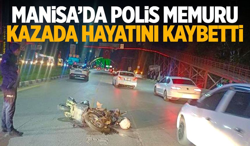 Manisa'da polis memuru kazada hayatını kaybetti