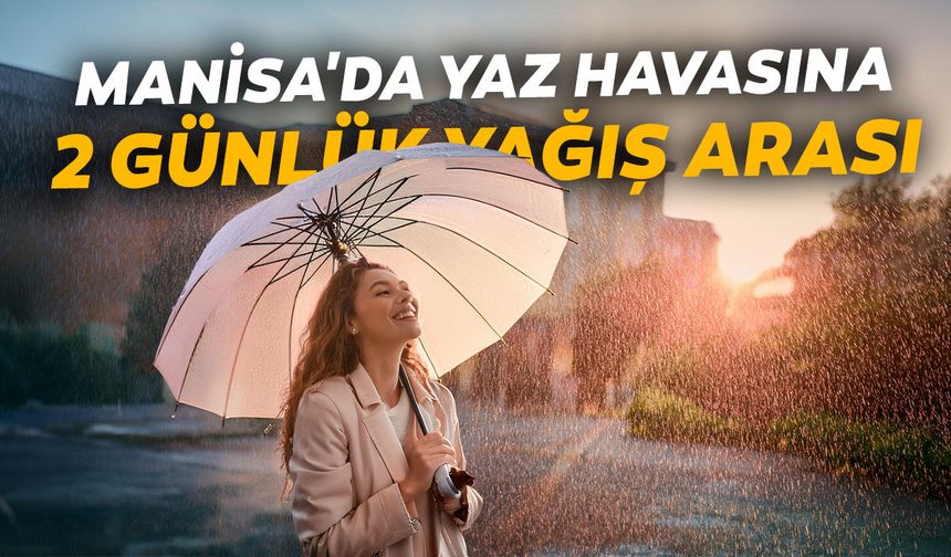 Manisa'da yaz havasına 2 günlük yağış arası