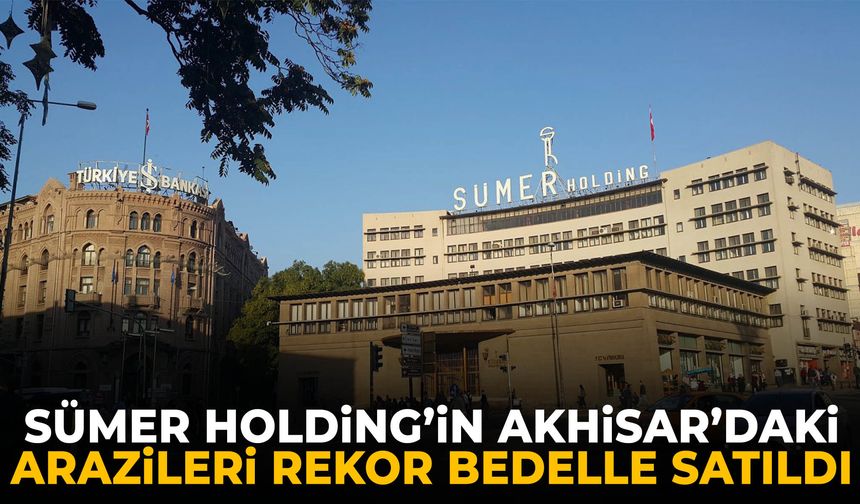 Sümer Holding’in Akhisar’daki arazileri rekor bedelle satıldı