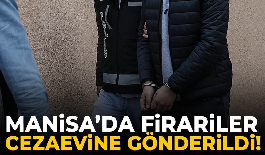 Manisa’da firariler cezaevine gönderildi!