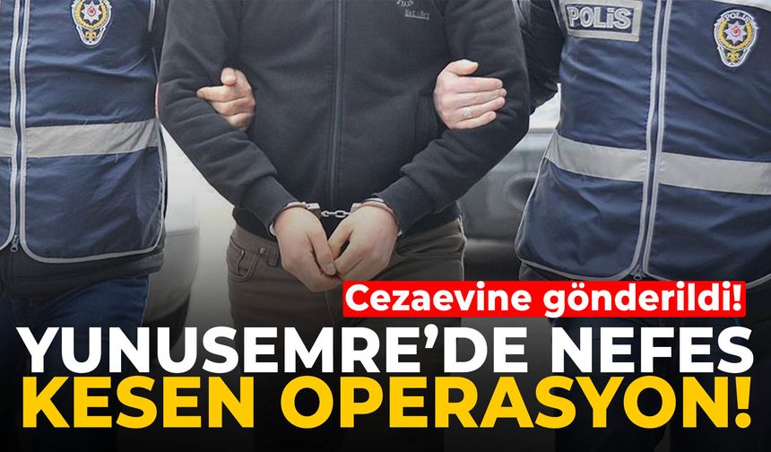 Yunusemre’de nefes kesen operasyon… Cezaevine gönderildi!