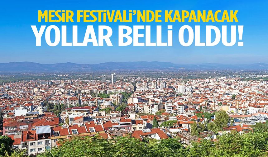 Trafiğe çıkacaklar dikkat! Mesir Festivali’nde kapanacak yollar açıklandı