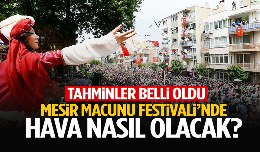 Mesir Macunu Festivali’nde hava nasıl olacak? Tahminler belli oldu