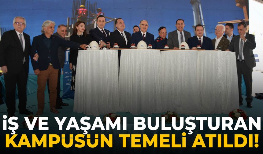 İş ve yaşamı buluşturan kampüsün temeli atıldı!