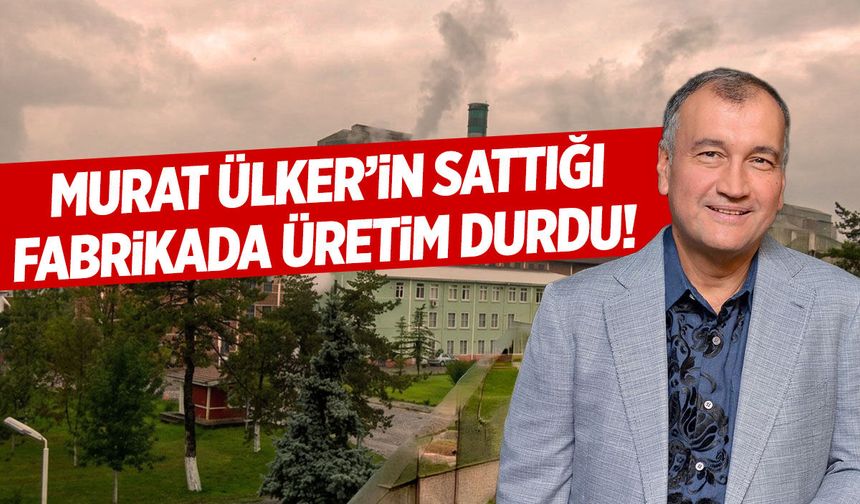 Murat Ülker'in sattığı fabrikada üretim durdu!
