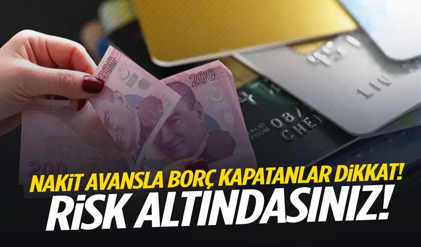 Nakit avansla borç kapatanlar dikkat! Risk altındasınız!