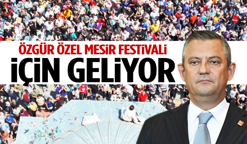 Özgür Özel Mesir Macunu Festivali için geliyor
